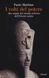 I volti del potere. Alle origini del ritratto nell arte dell Oriente antico