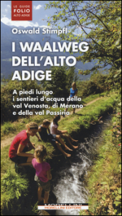 I waalweg dell Alto Adige. A piedi lungo i sentieri d acqua della val Venosta, di Merano e della val Passiria